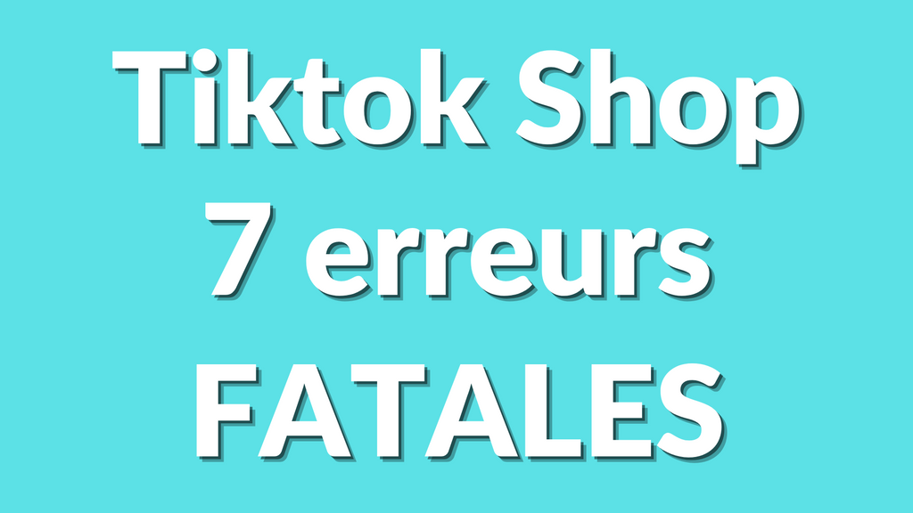 Les 7 erreurs fatales à éviter pour réussir sur TikTok Shop en 2025