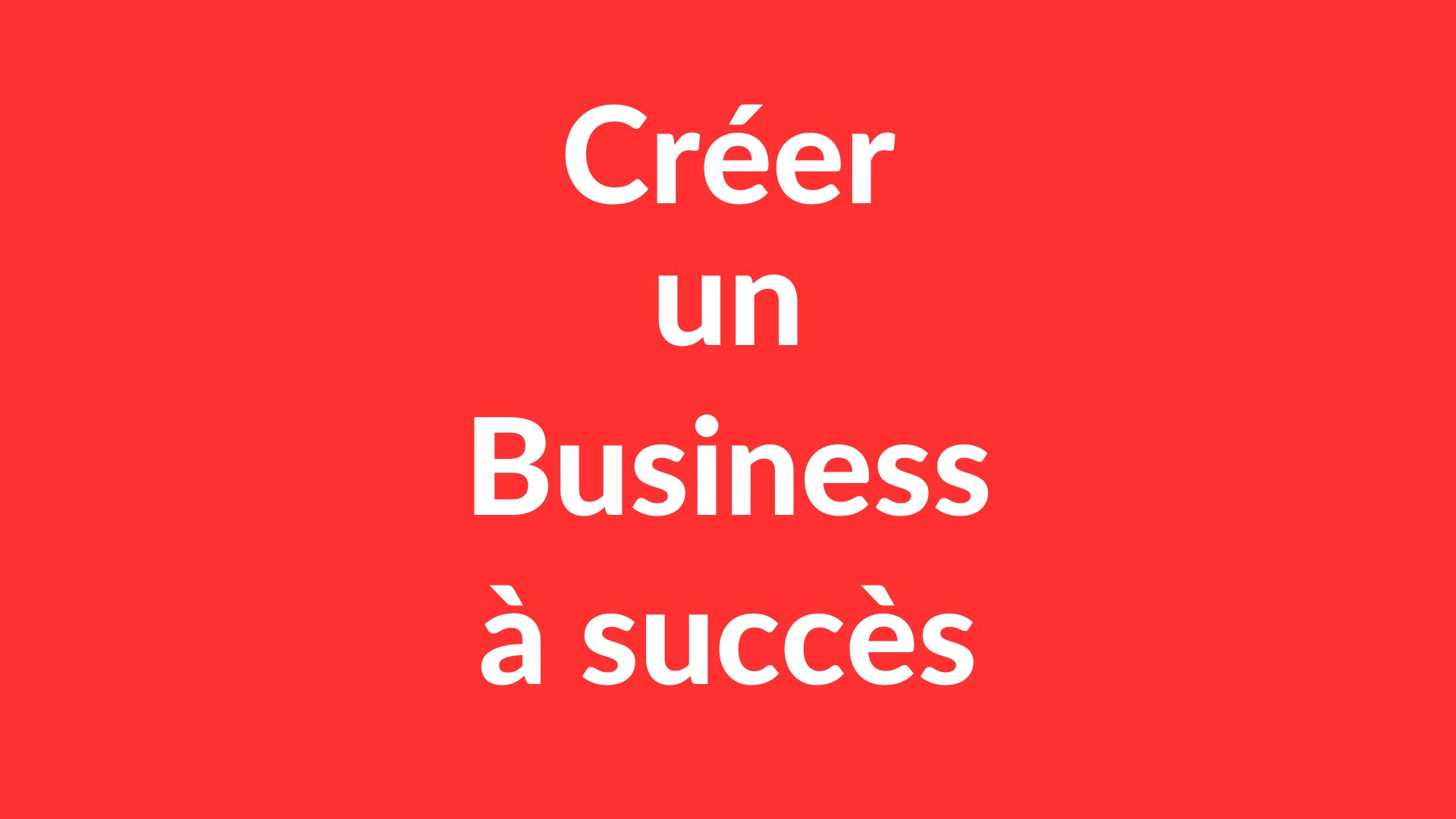 Comment créer un Business à succès ? (La Démarche Complète)