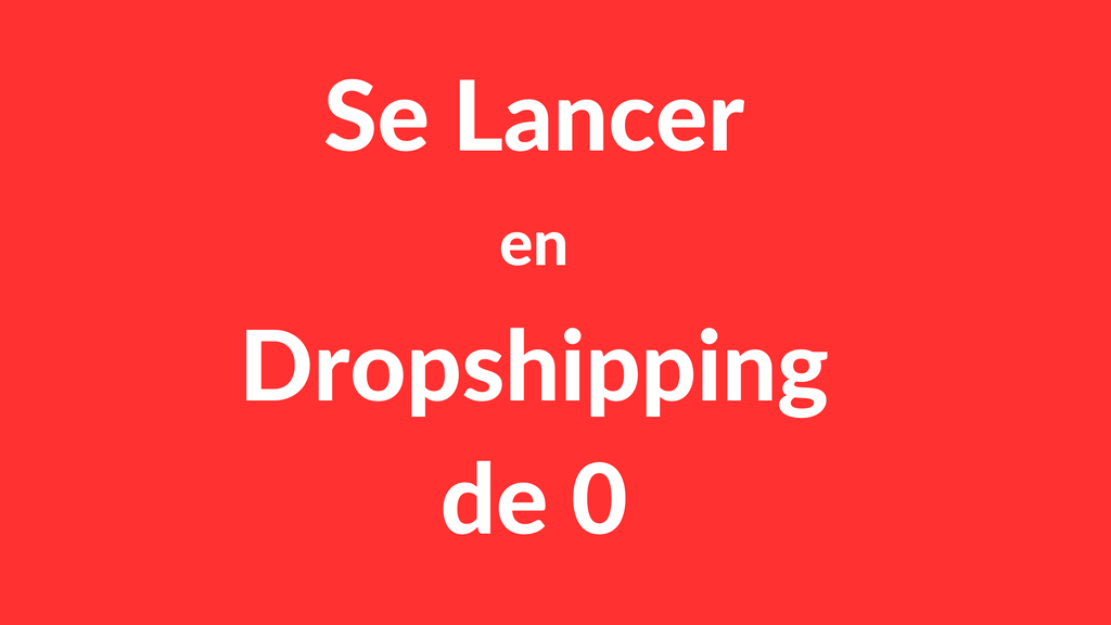 Comment VRAIMENT se lancer en Dropshipping (en partant de zéro)