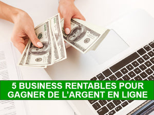 COMMENT GAGNER DE L’ARGENT EN LIGNE : 5 BUSINESS RENTABLES